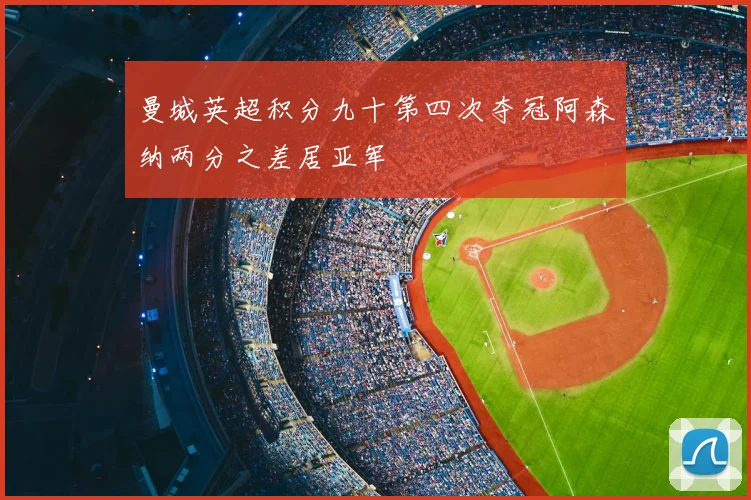 曼城英超积分九十第四次夺冠阿森纳两分之差居亚军