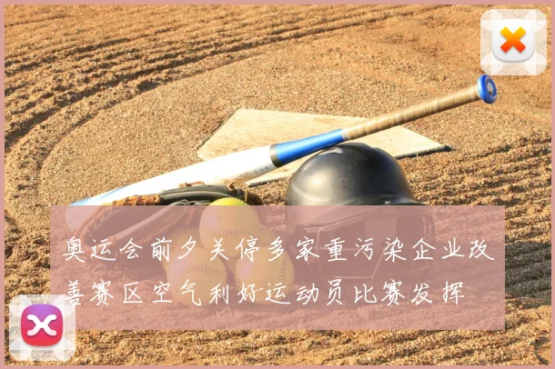 奥运会前夕关停多家重污染企业改善赛区空气利好运动员比赛发挥