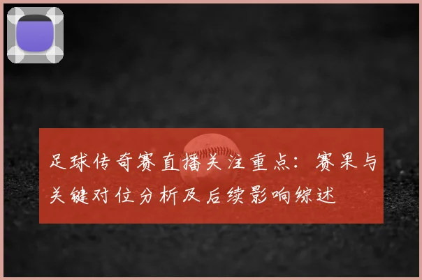 足球传奇赛直播关注重点：赛果与关键对位分析及后续影响综述