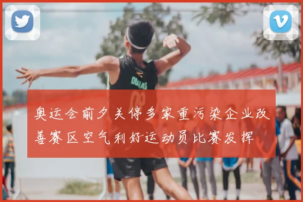 奥运会前夕关停多家重污染企业改善赛区空气利好运动员比赛发挥