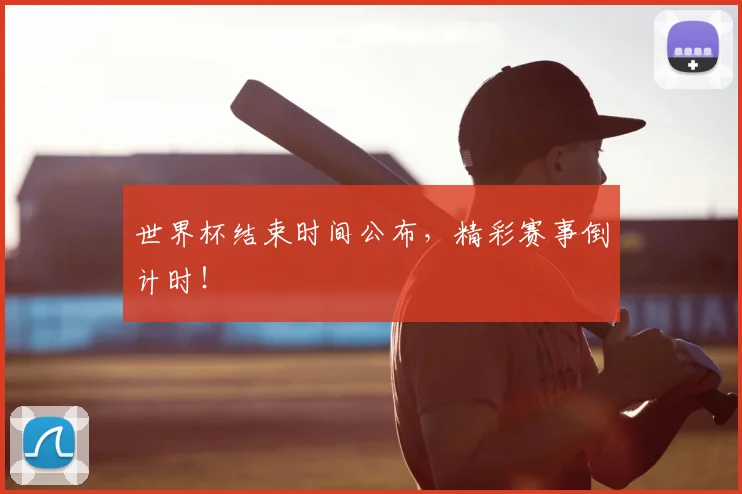 世界杯结束时间公布，精彩赛事倒计时！