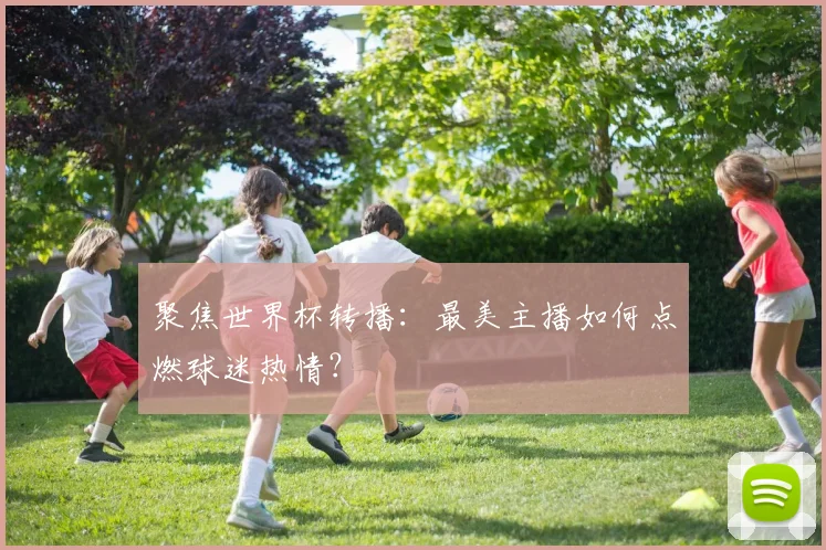 聚焦世界杯转播：最美主播如何点燃球迷热情？