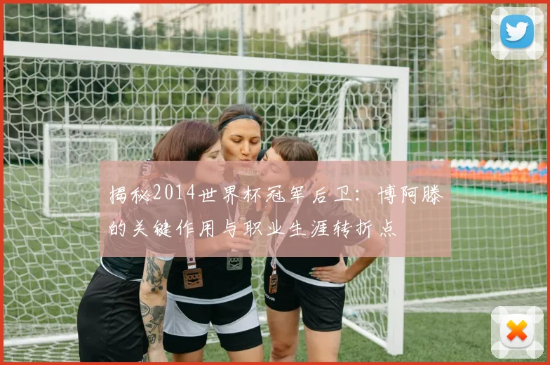 揭秘2014世界杯冠军后卫：博阿滕的关键作用与职业生涯转折点