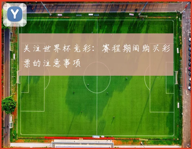 关注世界杯竞彩：赛程期间购买彩票的注意事项