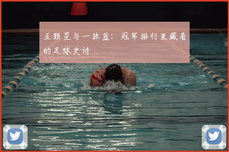五颗星与一抹蓝:冠军排行里藏着的足球史诗