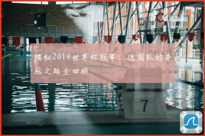 揭秘2014世界杯冠军：德国队的夺冠之路全回顾