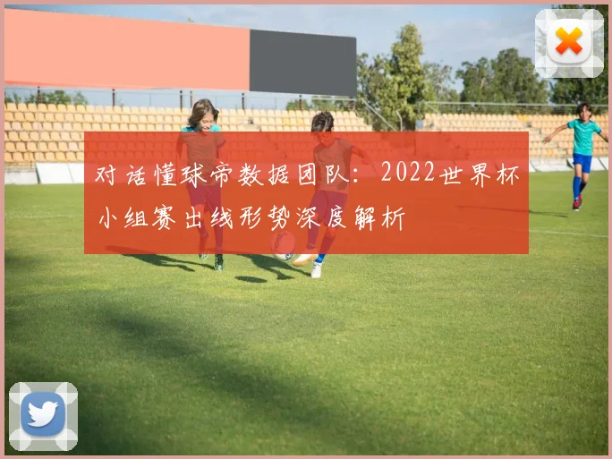 对话懂球帝数据团队：2022世界杯小组赛出线形势深度解析