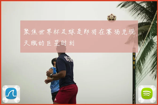 聚焦世界杯足球是即将在赛场兑现天赋的巨星时刻
