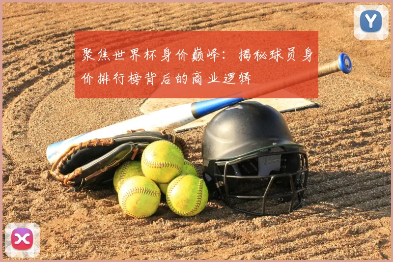聚焦世界杯身价巅峰：揭秘球员身价排行榜背后的商业逻辑
