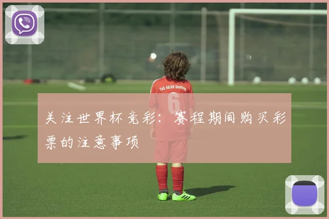 关注世界杯竞彩：赛程期间购买彩票的注意事项