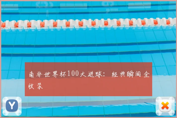 南非世界杯100大进球：经典瞬间全收录
