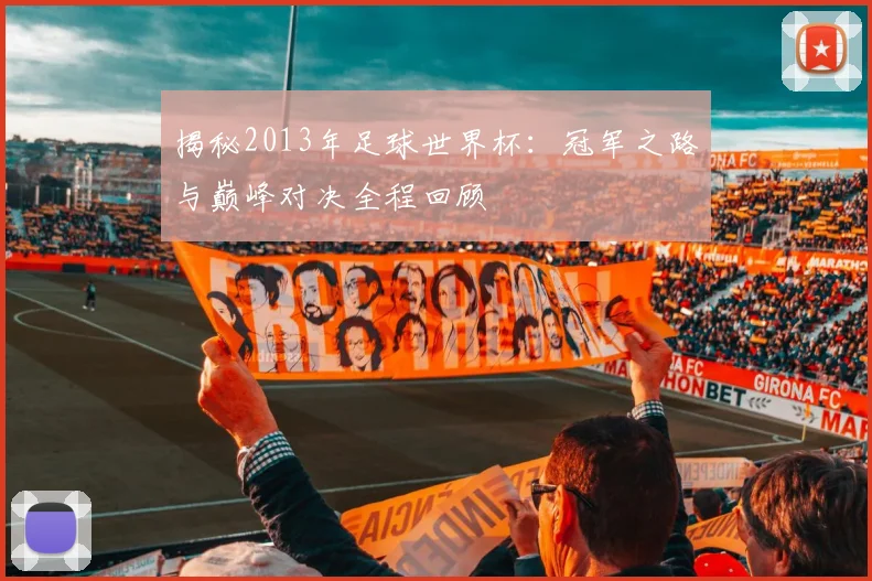 揭秘2013年足球世界杯：冠军之路与巅峰对决全程回顾
